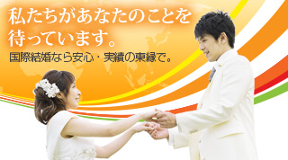 私たちがあなたのことを待っています。国際結婚なら安心・実績の東縁で。